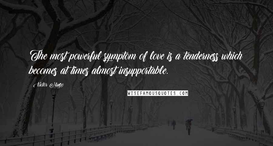 Victor Hugo Quotes: The most powerful symptom of love is a tenderness which becomes at times almost insupportable.