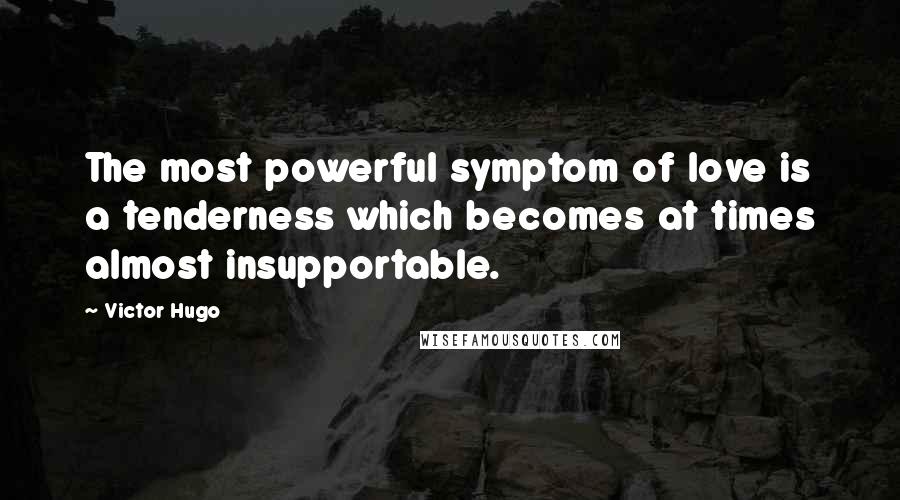 Victor Hugo Quotes: The most powerful symptom of love is a tenderness which becomes at times almost insupportable.