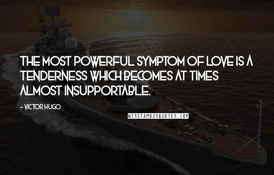 Victor Hugo Quotes: The most powerful symptom of love is a tenderness which becomes at times almost insupportable.