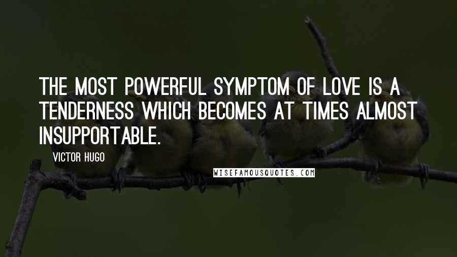 Victor Hugo Quotes: The most powerful symptom of love is a tenderness which becomes at times almost insupportable.