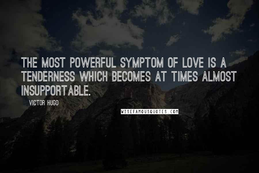 Victor Hugo Quotes: The most powerful symptom of love is a tenderness which becomes at times almost insupportable.