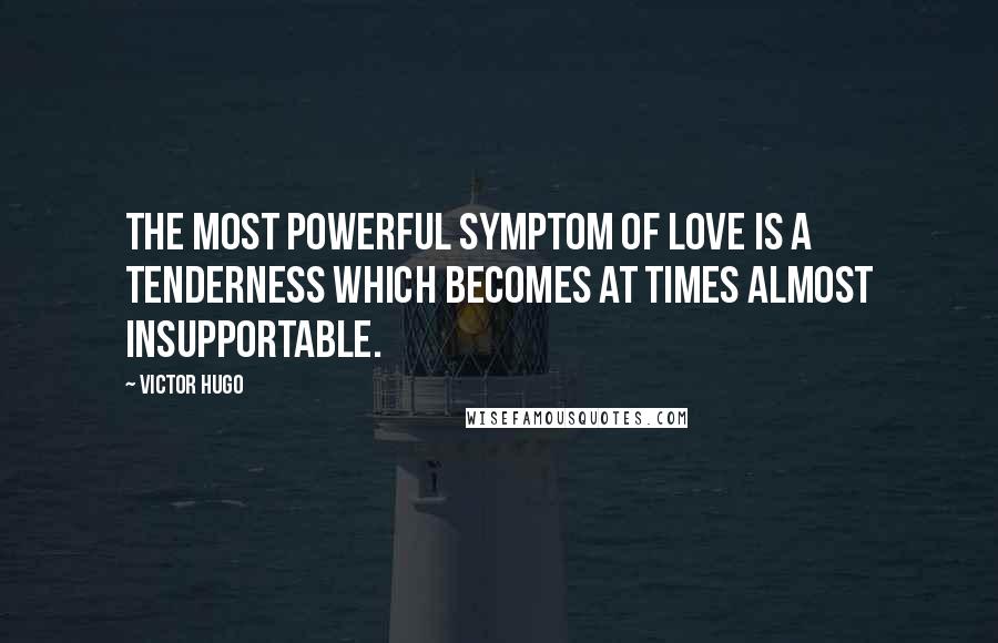 Victor Hugo Quotes: The most powerful symptom of love is a tenderness which becomes at times almost insupportable.