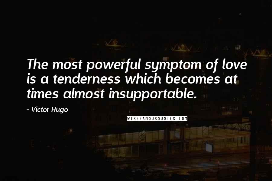 Victor Hugo Quotes: The most powerful symptom of love is a tenderness which becomes at times almost insupportable.