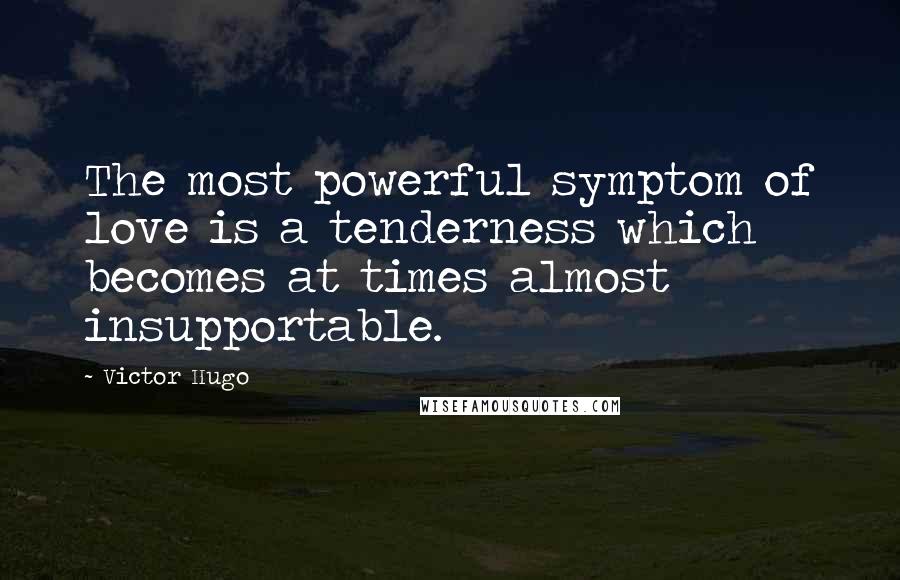 Victor Hugo Quotes: The most powerful symptom of love is a tenderness which becomes at times almost insupportable.