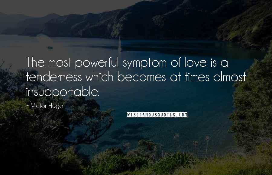 Victor Hugo Quotes: The most powerful symptom of love is a tenderness which becomes at times almost insupportable.