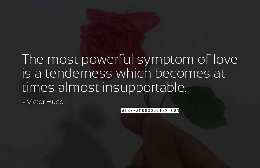 Victor Hugo Quotes: The most powerful symptom of love is a tenderness which becomes at times almost insupportable.