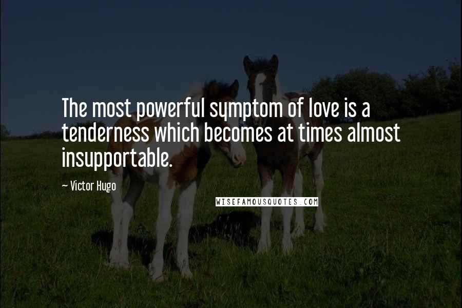 Victor Hugo Quotes: The most powerful symptom of love is a tenderness which becomes at times almost insupportable.