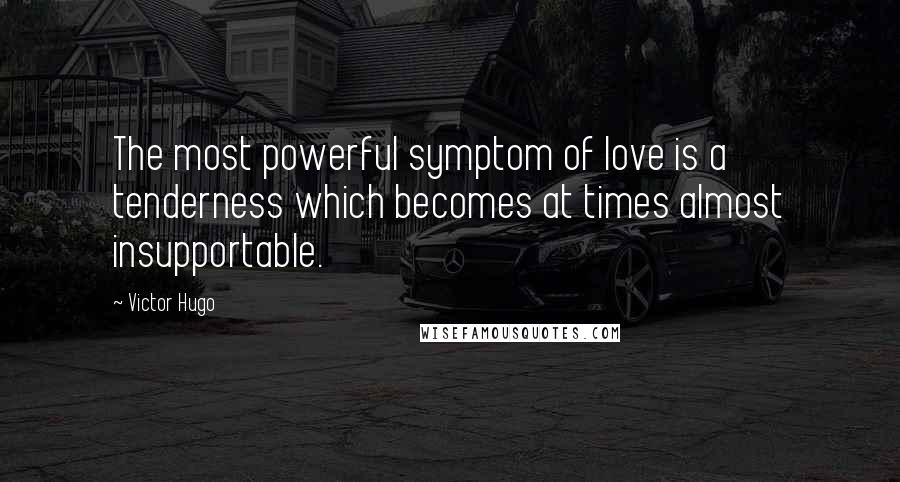 Victor Hugo Quotes: The most powerful symptom of love is a tenderness which becomes at times almost insupportable.