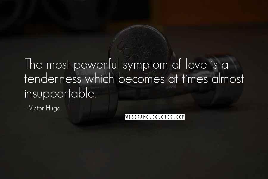 Victor Hugo Quotes: The most powerful symptom of love is a tenderness which becomes at times almost insupportable.