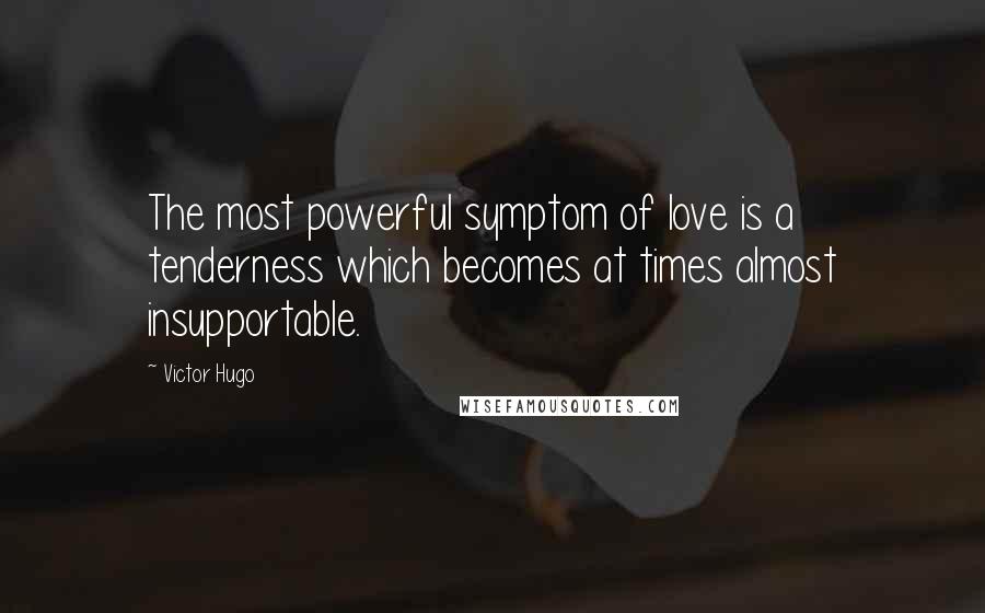 Victor Hugo Quotes: The most powerful symptom of love is a tenderness which becomes at times almost insupportable.