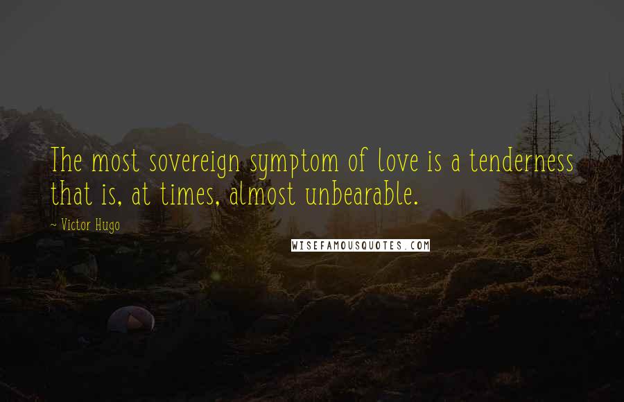 Victor Hugo Quotes: The most sovereign symptom of love is a tenderness that is, at times, almost unbearable.