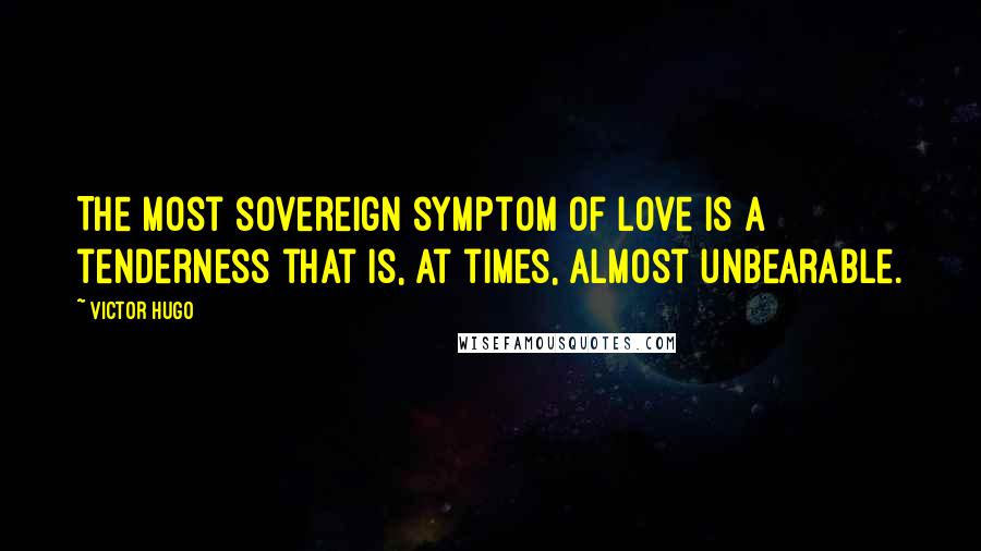 Victor Hugo Quotes: The most sovereign symptom of love is a tenderness that is, at times, almost unbearable.