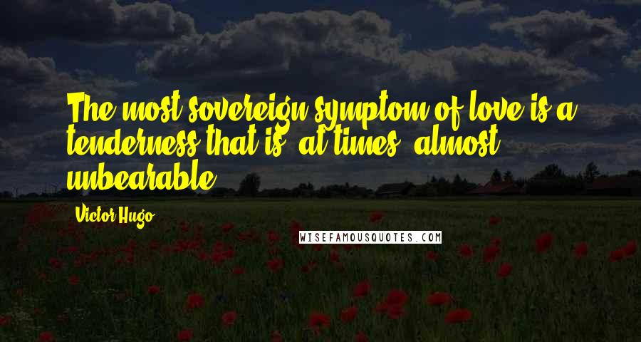 Victor Hugo Quotes: The most sovereign symptom of love is a tenderness that is, at times, almost unbearable.