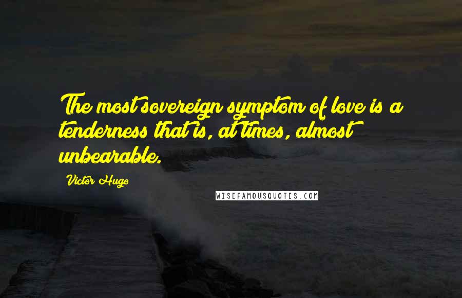 Victor Hugo Quotes: The most sovereign symptom of love is a tenderness that is, at times, almost unbearable.