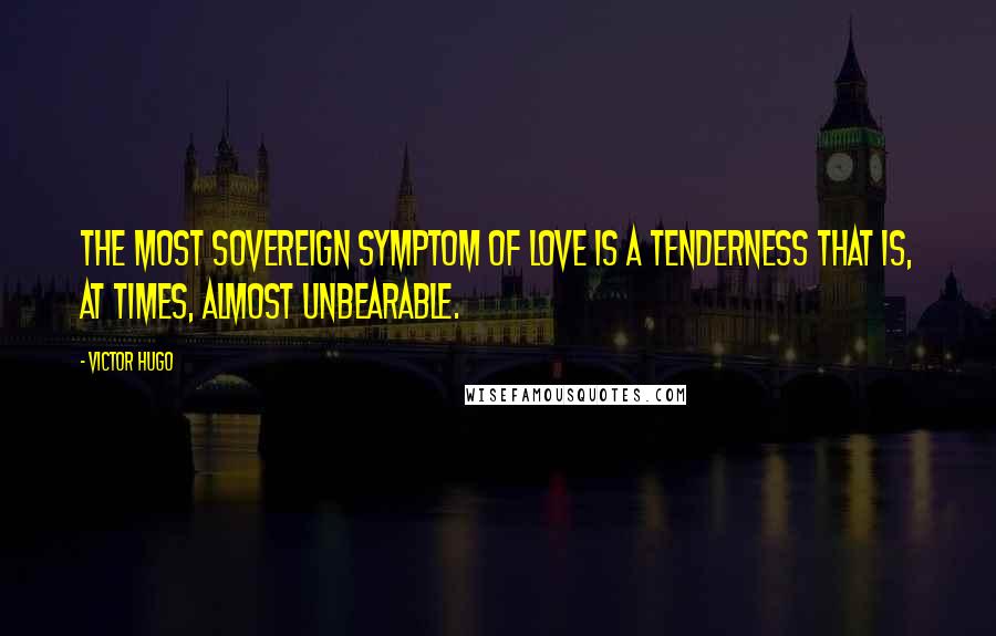 Victor Hugo Quotes: The most sovereign symptom of love is a tenderness that is, at times, almost unbearable.