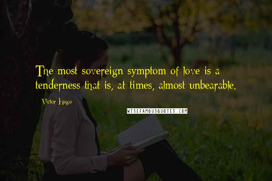 Victor Hugo Quotes: The most sovereign symptom of love is a tenderness that is, at times, almost unbearable.