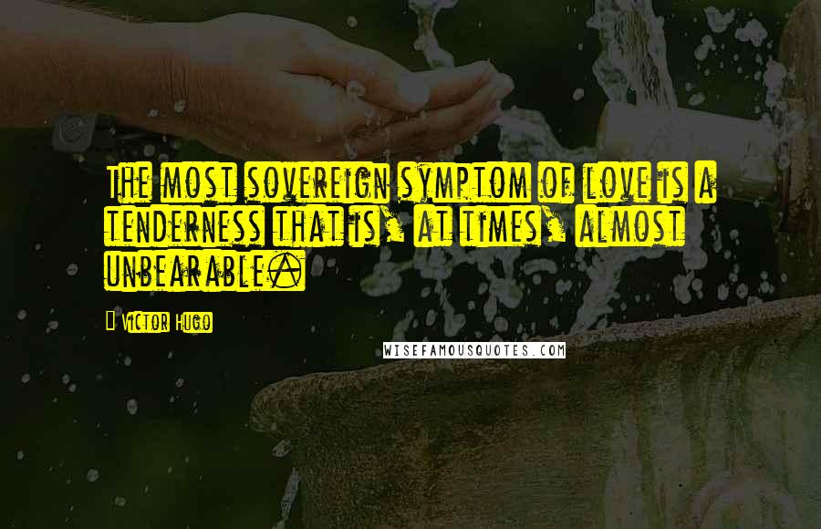 Victor Hugo Quotes: The most sovereign symptom of love is a tenderness that is, at times, almost unbearable.