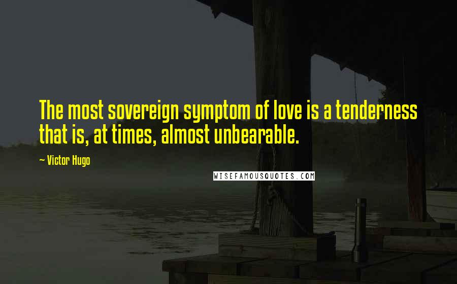 Victor Hugo Quotes: The most sovereign symptom of love is a tenderness that is, at times, almost unbearable.