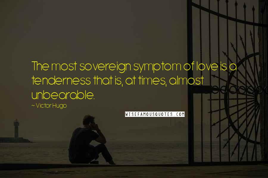 Victor Hugo Quotes: The most sovereign symptom of love is a tenderness that is, at times, almost unbearable.