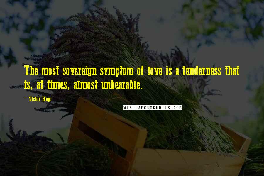 Victor Hugo Quotes: The most sovereign symptom of love is a tenderness that is, at times, almost unbearable.