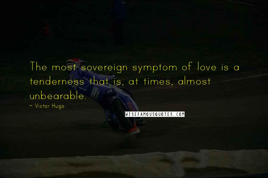 Victor Hugo Quotes: The most sovereign symptom of love is a tenderness that is, at times, almost unbearable.