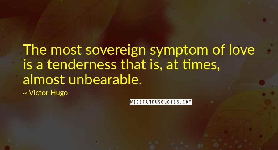 Victor Hugo Quotes: The most sovereign symptom of love is a tenderness that is, at times, almost unbearable.