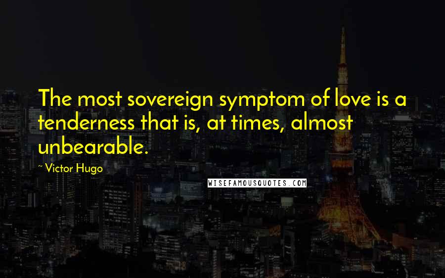 Victor Hugo Quotes: The most sovereign symptom of love is a tenderness that is, at times, almost unbearable.