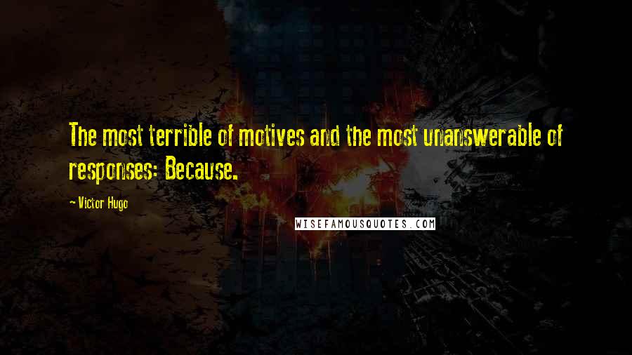 Victor Hugo Quotes: The most terrible of motives and the most unanswerable of responses: Because.