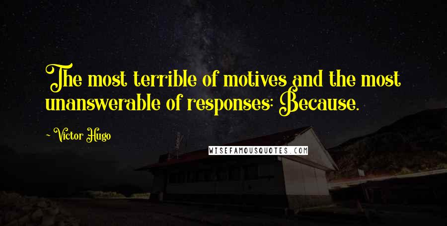 Victor Hugo Quotes: The most terrible of motives and the most unanswerable of responses: Because.