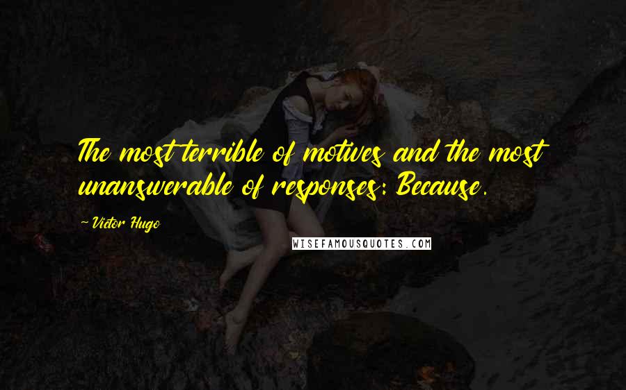 Victor Hugo Quotes: The most terrible of motives and the most unanswerable of responses: Because.
