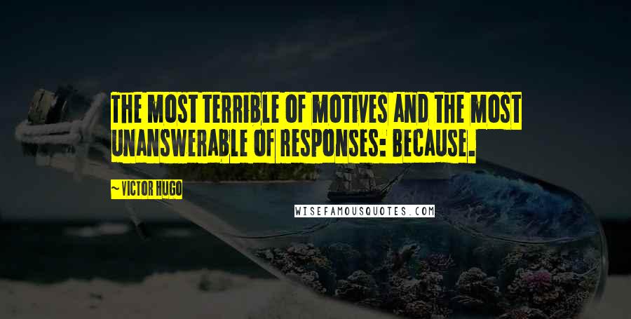 Victor Hugo Quotes: The most terrible of motives and the most unanswerable of responses: Because.