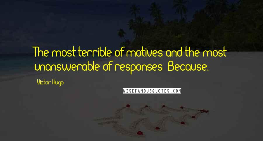Victor Hugo Quotes: The most terrible of motives and the most unanswerable of responses: Because.