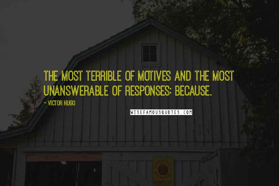 Victor Hugo Quotes: The most terrible of motives and the most unanswerable of responses: Because.