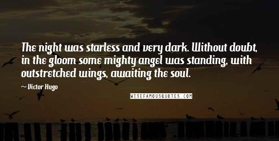 Victor Hugo Quotes: The night was starless and very dark. Without doubt, in the gloom some mighty angel was standing, with outstretched wings, awaiting the soul.