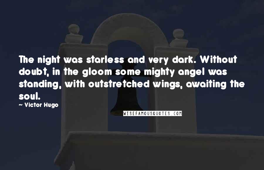 Victor Hugo Quotes: The night was starless and very dark. Without doubt, in the gloom some mighty angel was standing, with outstretched wings, awaiting the soul.