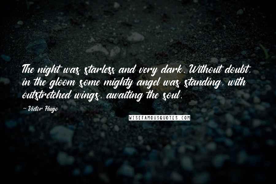 Victor Hugo Quotes: The night was starless and very dark. Without doubt, in the gloom some mighty angel was standing, with outstretched wings, awaiting the soul.