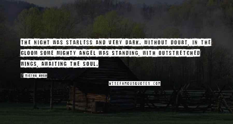 Victor Hugo Quotes: The night was starless and very dark. Without doubt, in the gloom some mighty angel was standing, with outstretched wings, awaiting the soul.