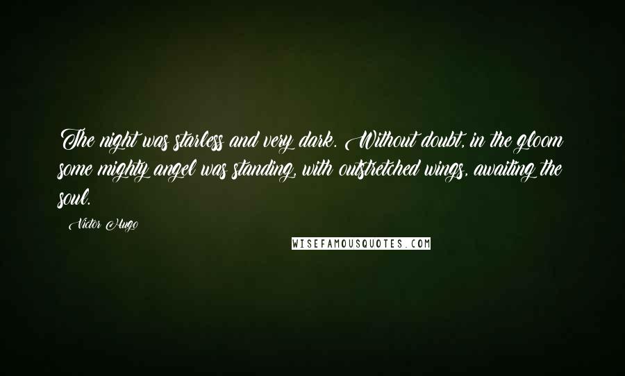 Victor Hugo Quotes: The night was starless and very dark. Without doubt, in the gloom some mighty angel was standing, with outstretched wings, awaiting the soul.