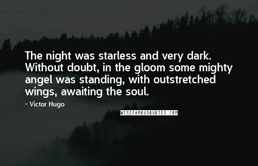 Victor Hugo Quotes: The night was starless and very dark. Without doubt, in the gloom some mighty angel was standing, with outstretched wings, awaiting the soul.