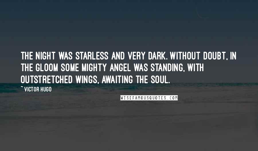 Victor Hugo Quotes: The night was starless and very dark. Without doubt, in the gloom some mighty angel was standing, with outstretched wings, awaiting the soul.