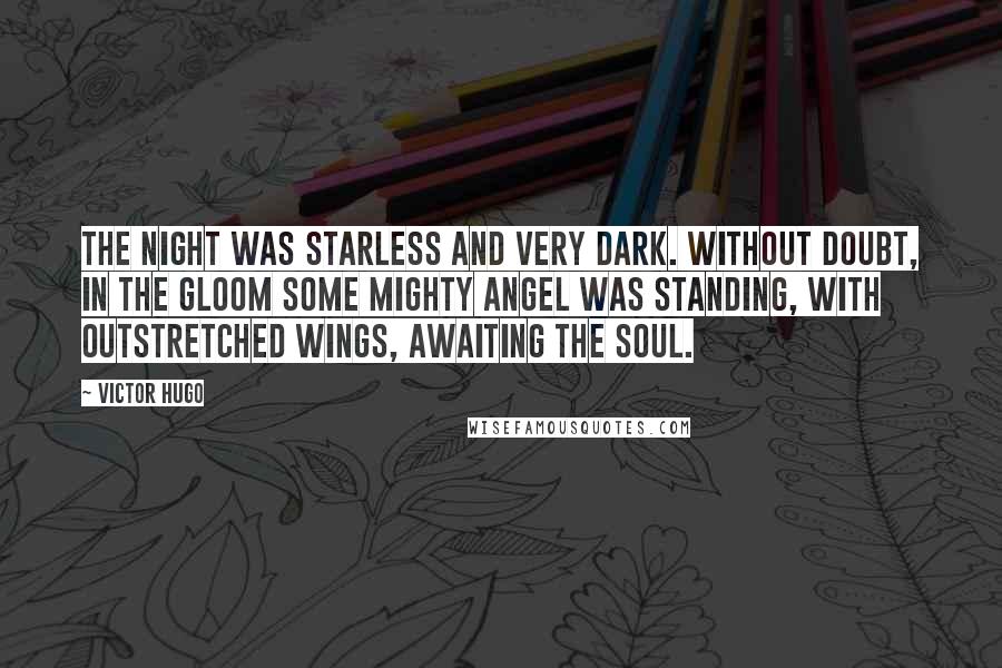 Victor Hugo Quotes: The night was starless and very dark. Without doubt, in the gloom some mighty angel was standing, with outstretched wings, awaiting the soul.