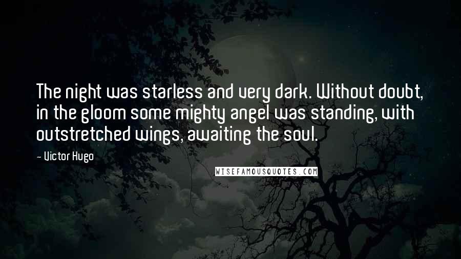 Victor Hugo Quotes: The night was starless and very dark. Without doubt, in the gloom some mighty angel was standing, with outstretched wings, awaiting the soul.