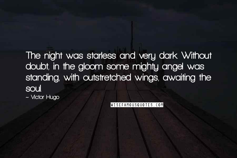 Victor Hugo Quotes: The night was starless and very dark. Without doubt, in the gloom some mighty angel was standing, with outstretched wings, awaiting the soul.