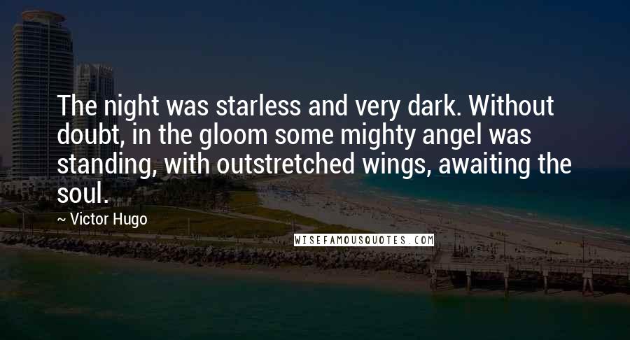 Victor Hugo Quotes: The night was starless and very dark. Without doubt, in the gloom some mighty angel was standing, with outstretched wings, awaiting the soul.