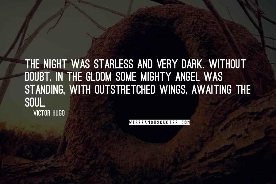 Victor Hugo Quotes: The night was starless and very dark. Without doubt, in the gloom some mighty angel was standing, with outstretched wings, awaiting the soul.