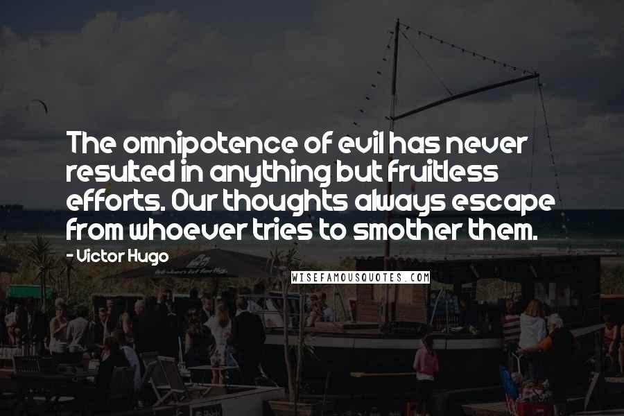 Victor Hugo Quotes: The omnipotence of evil has never resulted in anything but fruitless efforts. Our thoughts always escape from whoever tries to smother them.