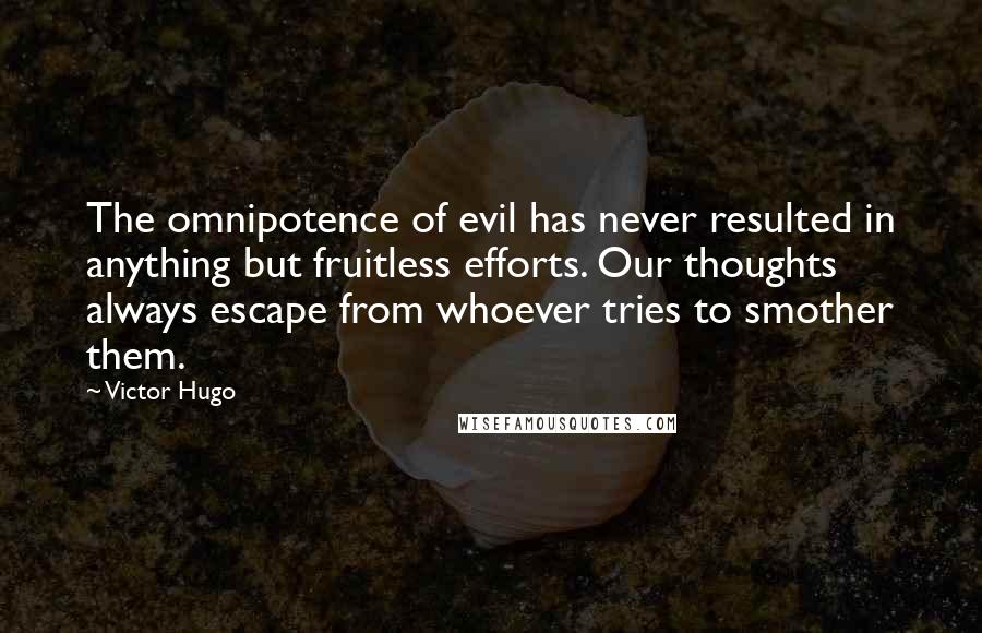 Victor Hugo Quotes: The omnipotence of evil has never resulted in anything but fruitless efforts. Our thoughts always escape from whoever tries to smother them.