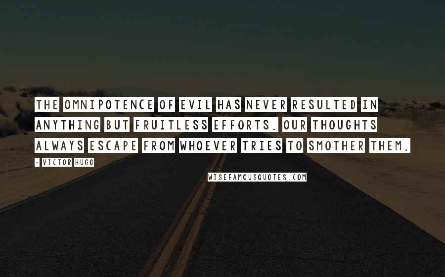 Victor Hugo Quotes: The omnipotence of evil has never resulted in anything but fruitless efforts. Our thoughts always escape from whoever tries to smother them.