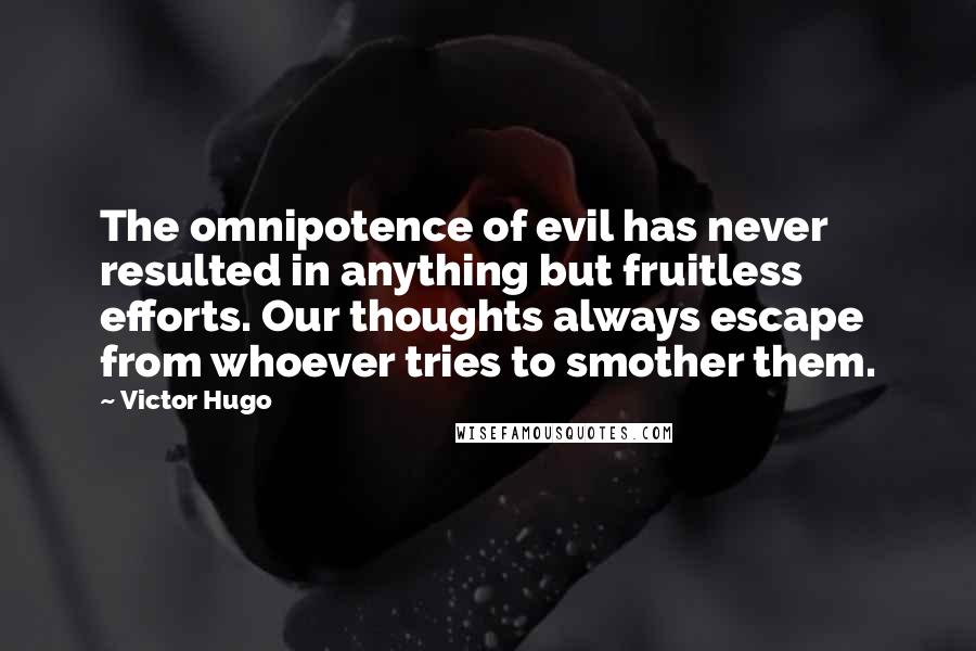 Victor Hugo Quotes: The omnipotence of evil has never resulted in anything but fruitless efforts. Our thoughts always escape from whoever tries to smother them.