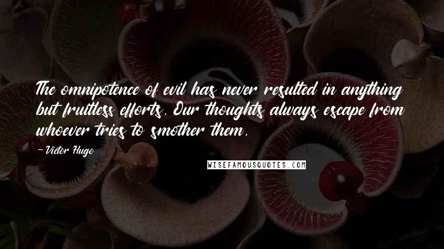 Victor Hugo Quotes: The omnipotence of evil has never resulted in anything but fruitless efforts. Our thoughts always escape from whoever tries to smother them.